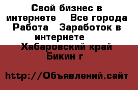 Свой бизнес в интернете. - Все города Работа » Заработок в интернете   . Хабаровский край,Бикин г.